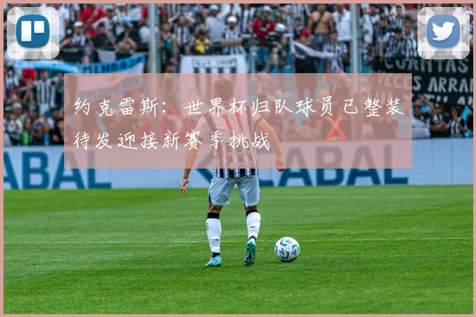 约克雷斯：世界杯归队球员已整装待发迎接新赛季挑战