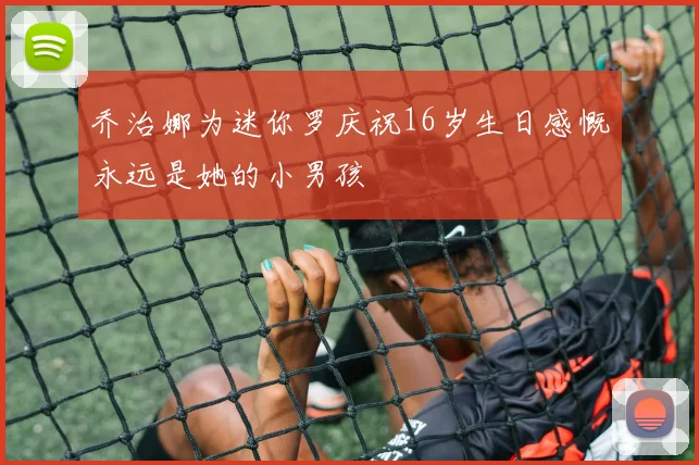 乔治娜为迷你罗庆祝16岁生日感慨永远是她的小男孩