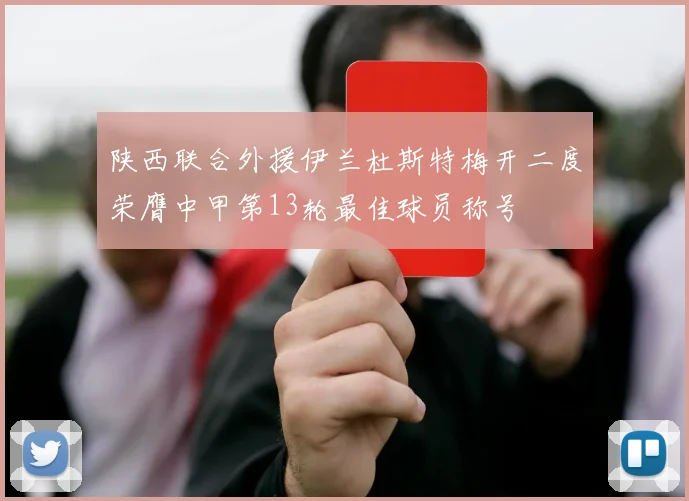 陕西联合外援伊兰杜斯特梅开二度荣膺中甲第13轮最佳球员称号