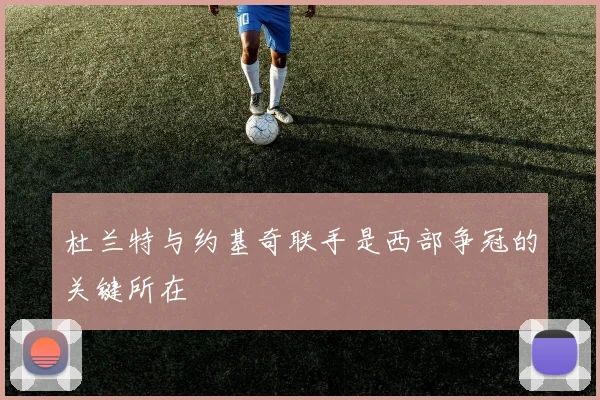 杜兰特与约基奇联手是西部争冠的关键所在