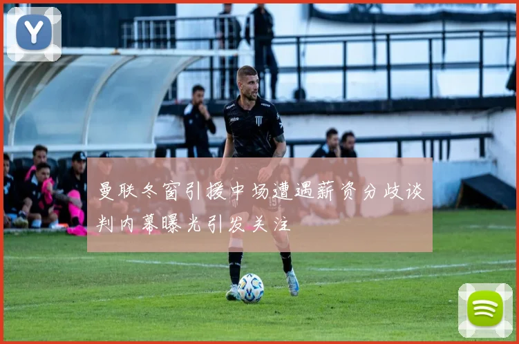 曼联冬窗引援中场遭遇薪资分歧谈判内幕曝光引发关注