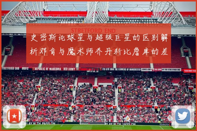 史密斯论球星与超级巨星的区别解析邓肯与魔术师乔丹科比詹库的差异