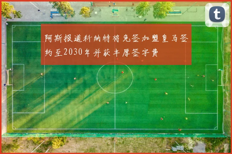 阿斯报道科纳特将免签加盟皇马签约至2030年并获丰厚签字费